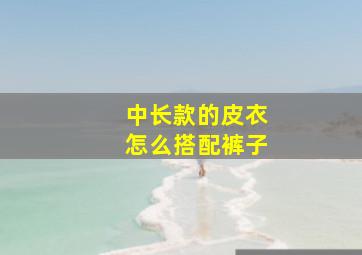 中长款的皮衣怎么搭配裤子