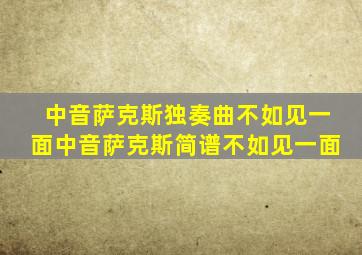 中音萨克斯独奏曲不如见一面中音萨克斯简谱不如见一面