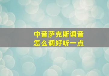 中音萨克斯调音怎么调好听一点