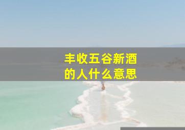 丰收五谷新酒的人什么意思