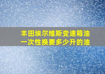 丰田埃尔维斯变速箱油一次性换要多少升的油