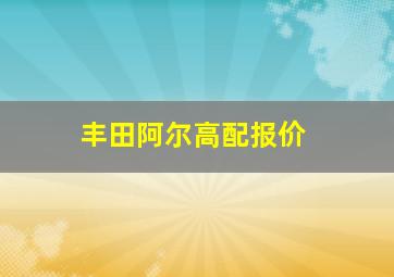 丰田阿尔高配报价