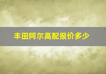 丰田阿尔高配报价多少