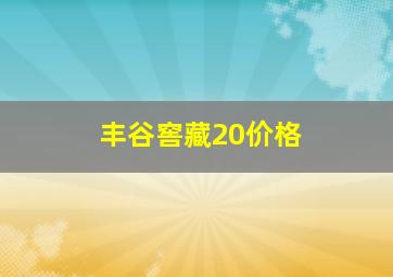 丰谷窖藏20价格