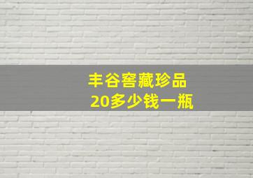 丰谷窖藏珍品20多少钱一瓶