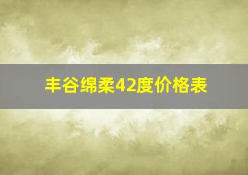 丰谷绵柔42度价格表