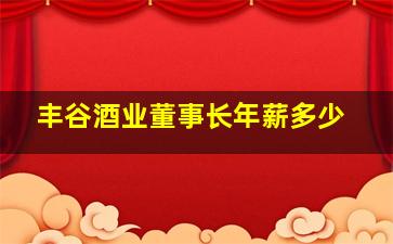 丰谷酒业董事长年薪多少