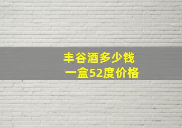 丰谷酒多少钱一盒52度价格