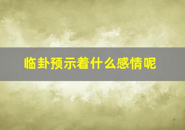 临卦预示着什么感情呢