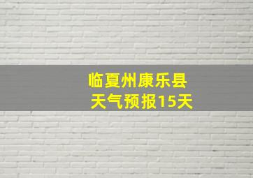 临夏州康乐县天气预报15天