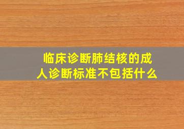 临床诊断肺结核的成人诊断标准不包括什么