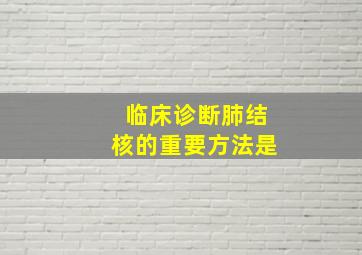 临床诊断肺结核的重要方法是