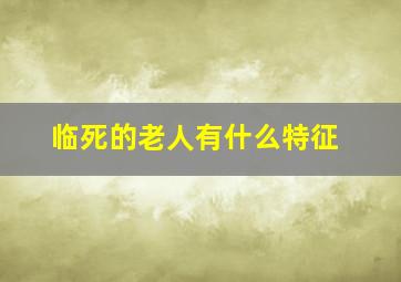 临死的老人有什么特征