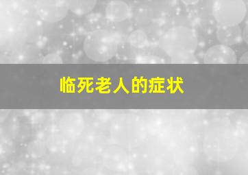 临死老人的症状