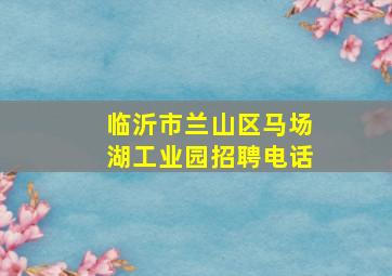 临沂市兰山区马场湖工业园招聘电话