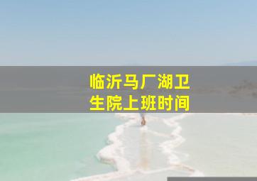 临沂马厂湖卫生院上班时间