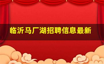 临沂马厂湖招聘信息最新