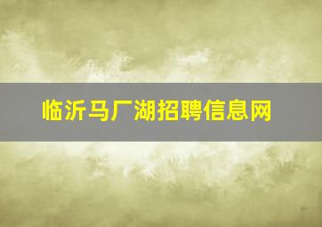 临沂马厂湖招聘信息网