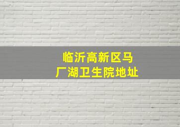 临沂高新区马厂湖卫生院地址