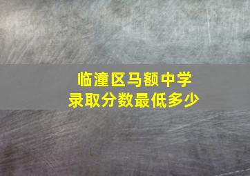 临潼区马额中学录取分数最低多少