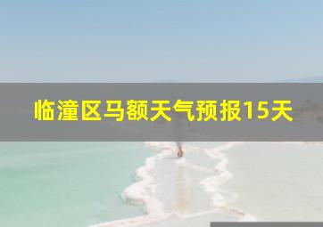 临潼区马额天气预报15天