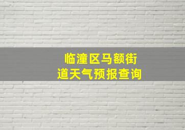 临潼区马额街道天气预报查询