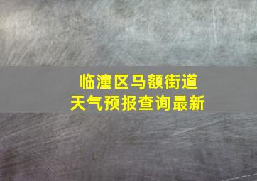 临潼区马额街道天气预报查询最新