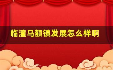 临潼马额镇发展怎么样啊