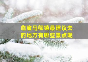 临潼马额镇最建议去的地方有哪些景点呢