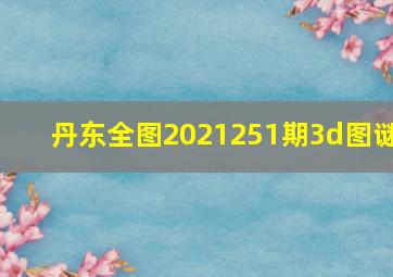 丹东全图2021251期3d图谜