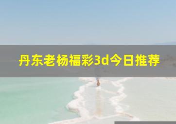 丹东老杨福彩3d今日推荐