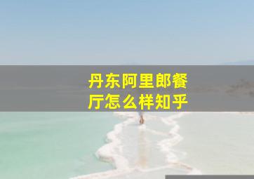 丹东阿里郎餐厅怎么样知乎