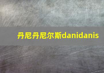 丹尼丹尼尔斯danidanis