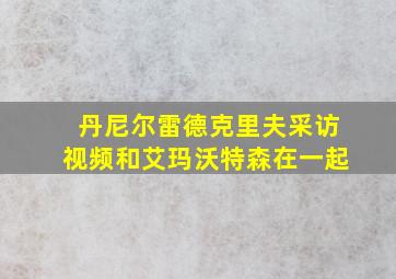 丹尼尔雷德克里夫采访视频和艾玛沃特森在一起