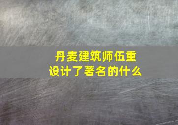 丹麦建筑师伍重设计了著名的什么