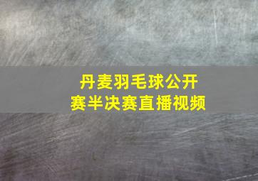 丹麦羽毛球公开赛半决赛直播视频