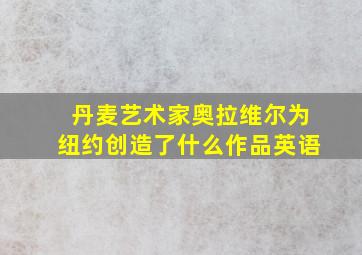 丹麦艺术家奥拉维尔为纽约创造了什么作品英语