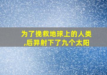 为了挽救地球上的人类,后羿射下了九个太阳