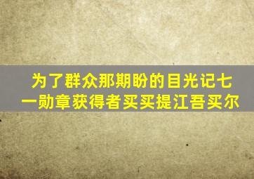 为了群众那期盼的目光记七一勋章获得者买买提江吾买尔