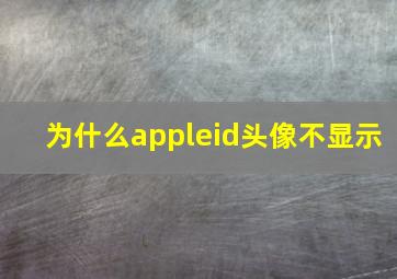 为什么appleid头像不显示