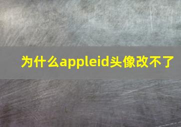 为什么appleid头像改不了