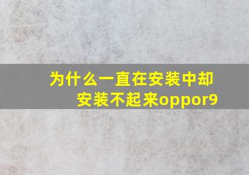 为什么一直在安装中却安装不起来oppor9