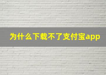 为什么下载不了支付宝app