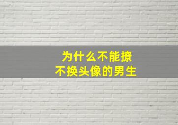 为什么不能撩不换头像的男生