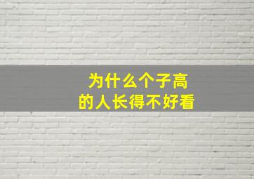 为什么个子高的人长得不好看