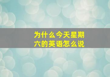 为什么今天星期六的英语怎么说