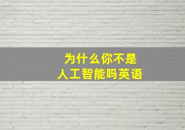 为什么你不是人工智能吗英语