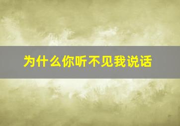 为什么你听不见我说话