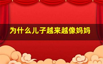 为什么儿子越来越像妈妈