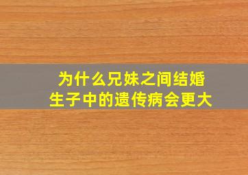 为什么兄妹之间结婚生子中的遗传病会更大